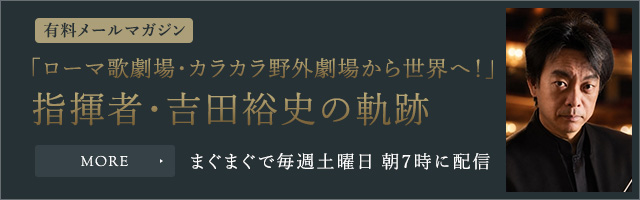 有料メールマガジン「ローマ歌劇場・カラカラ野外劇場から世界へ！」指揮者・吉田裕史の軌跡（まぐまぐ・毎週土曜日 朝7時配信）